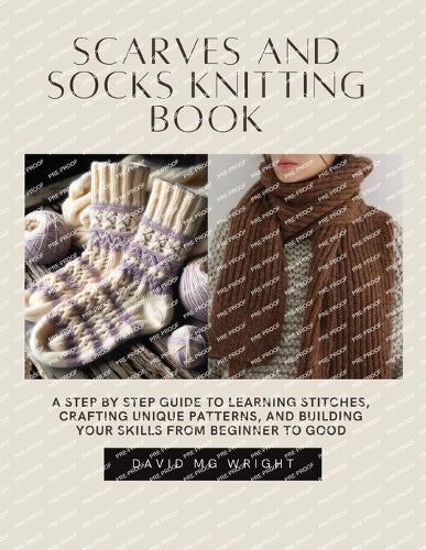Scarves and Socks Knitting Book: A Step by Step Guide to Learning Stitches, Crafting Unique Patterns, and Building Your Skills from Beginner to good