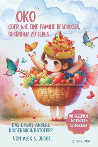 Oko oder wie eine Familie beschloss, gesünder zu leben: EINE KLEINE ERNÄHRUNGSFI(A)BEL für Kinder, die SCHLAU UND GESUND werden wollen und für deren Eltern