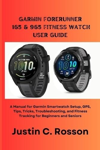 Garmin Forerunner 165 & 965 Fitness Watch User Guide: A Manual for Garmin Smartwatch Setup, GPS, Tips, Tricks, Troubleshooting, and Fitness Tracking for Beginners and Seniors