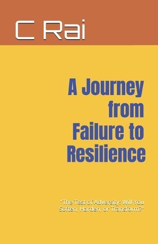 A Journey from Failure to Resilience: ""The Test of Adversity: Will You Soften, Harden, or Transform?""