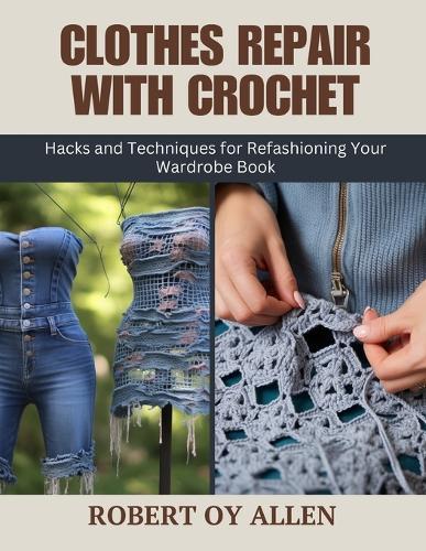 Clothes Repair with Crochet: Hacks and Techniques for Refashioning Your Wardrobe Book