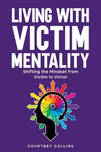 Living with Victim Mentality: Shifting the Mindset from Victim to Victor