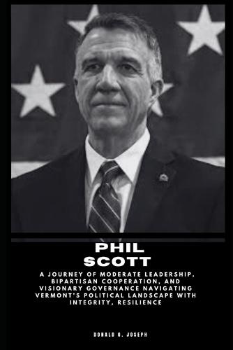 Phil Scott: A Journey of Moderate Leadership, Bipartisan Cooperation, and Visionary Governance Navigating Vermont's Political Landscape with Integrity, Resilience