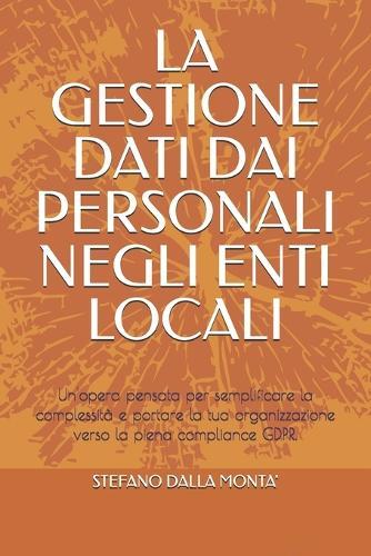La Gestione Dati Dai Personali Negli Enti Locali: Un'opera pensata per semplificare la complessità e portare la tua organizzazione verso la piena compliance GDPR.