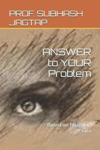 ANSWER to YOUR Problem: Based on Bhagwad Gita