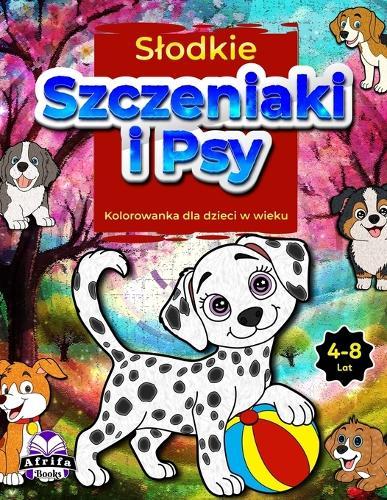 Slodkie szczeniaki i psy Kolorowanka dla dzieci w wieku 4-8 lat: Urocze zwierzęta domowe do kolorowania dla dzieci, Zabawne książki z aktywnościami dla chlopców i dziewcząt (książki o zwierzętach dla dzieci)
