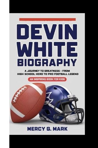 Devin White Biography: A Journey to Greatness - From High School Hero to Pro Football Legend (An Inspiring Book For Kids)