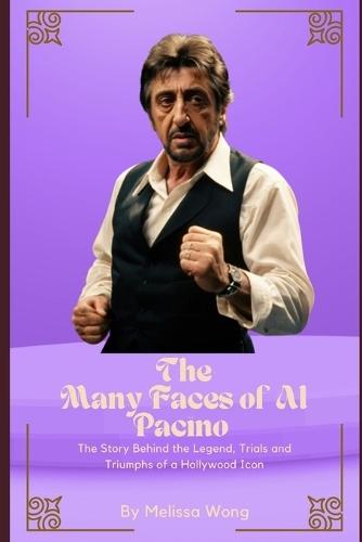 The Many Faces of Al Pacino: The Story Behind the Legend, Trials and Triumphs of a Hollywood Icon