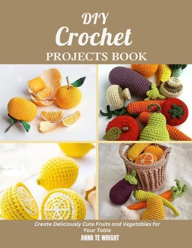 DIY Crochet Projects Book: Create Deliciously Cute Fruits and Vegetables for Your Table