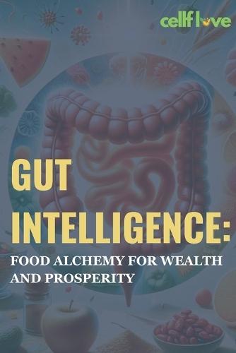 Gut Intelligence: Food Alchemy for Wealth and Prosperity