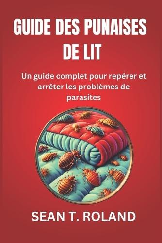 Guide Des Punaises de Lit: Un guide complet pour repérer et arrêter les problèmes de parasites
