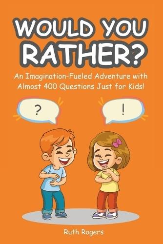 Would You Rather?: An Imagination-Fueled Adventure with Almost 400 Questions Just for Kids!
