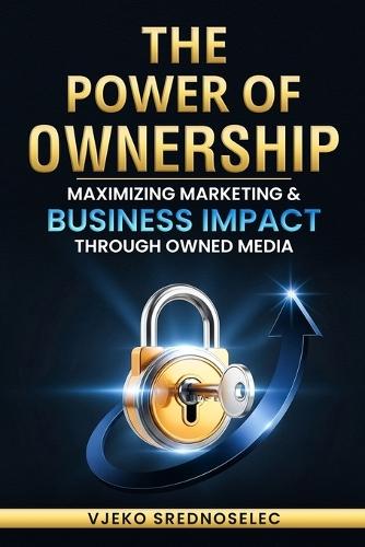 The Power of Ownership: Maximizing Marketing & Business Impact Through Owned Media