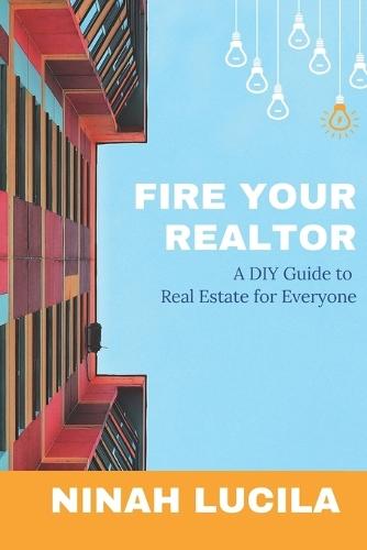 Fire Your Realtor: A DIY Guide to Real Estate for Everyone