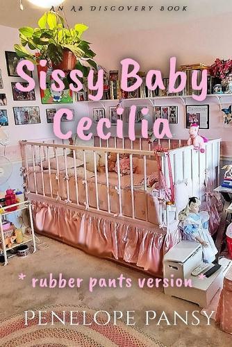 Sissy Baby Cecilia - Rubber Pants Version: An ABDL/Sissy Baby/Femdom book