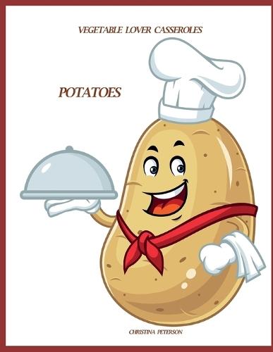 Vegetable Lover Casseroles: Potatoes: 90 Recipes, 10 Scalloped, 16 Hash Browns, 10 Mashed, 23 Assorted, 11 Special, 20 Sweet Potatoes