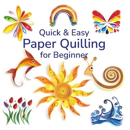 Quick and Easy Paper Quilling for Beginners: Simple Designs and Techniques for Creating Stunning Paper Art