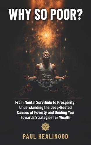 Why So Poor?: From Mental Servitude to Prosperity: Understanding the Deep-Rooted Causes of Poverty and Guiding You Towards Strategies for Wealth