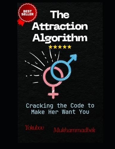 The Attraction Algorithm: Cracking The Code To Make Her Want You