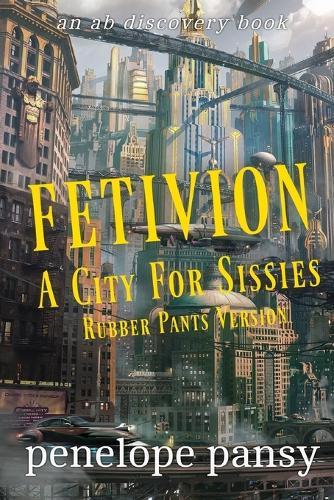 Fetivion: A City For Sissies (Rubber Pants Version): An ABDL/Femdom/Sissy Baby book
