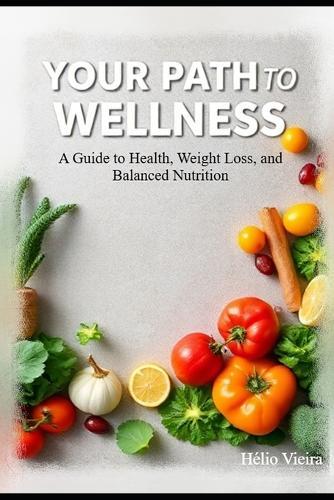 Your Path to Wellness: A Guide to Health, Weight Loss, and Balanced Nutrition