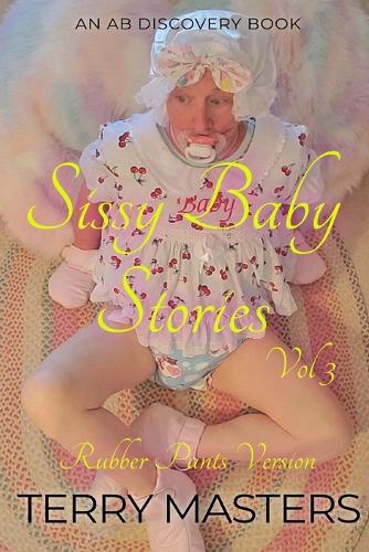 Sissy Baby Stories Vol 3 - rubber pants version: An ABDL/Sissy Baby/FemDom story