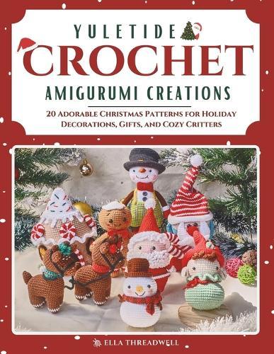 Yuletide Crochet Amigurumi Creations: 20 Adorable Christmas Patterns for Holiday Decorations, Gifts, and Cozy Critters
