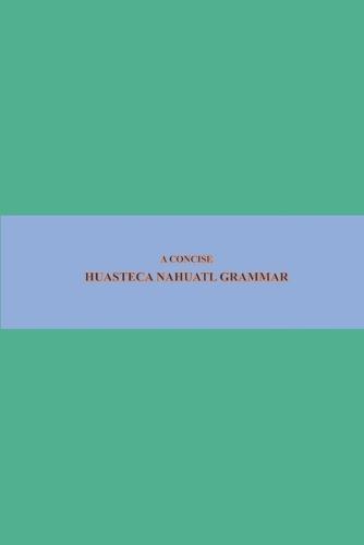 B'ajlom ii Nkotz'i'j Publications' A Concise Huasteca Nahuatl Grammar