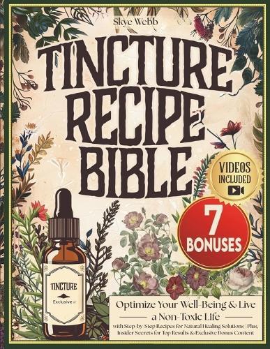 Tincture Recipe Bible: Optimize Your Well-Being & Live a Non-Toxic Life with Step-by-Step Recipes for Natural Healing Solutions Plus, Insider Secrets for Top Results & Exclusive Bonus Content