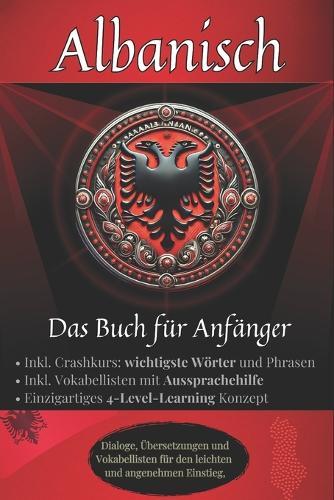Albanisch: Das Buch für Anfänger - Dialoge, Vokabellisten inkl. Crashkurs, Aussprachehilfe, Wort- für Wortübersetzungen und. 4-Level-Learning für den perfekten Lerneinstieg.