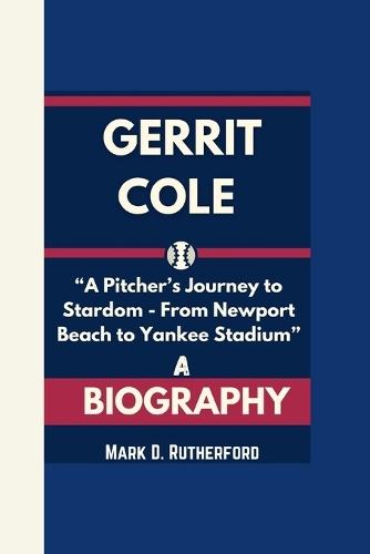 Gerrit Cole Biography: ""A Pitcher's Journey to Stardom - From Newport Beach to Yankee Stadium""