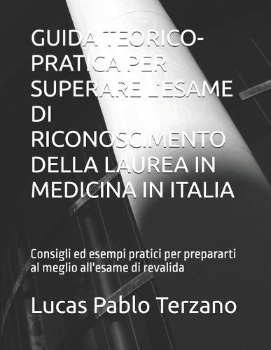 Guida Teorico-Pratica Per Superare l'Esame Di Riconoscimento Della Laurea in Medicina in Italia: Consigli ed esempi pratici per prepararti al meglio all'esame di revalida