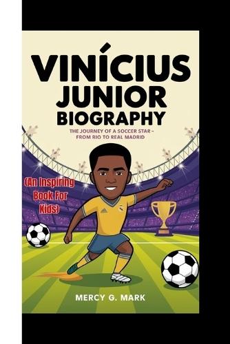 Vinícius Junior Biography: The Journey Of A Soccer Star - From Rio To Real Madrid (An Inspiring Book For Kids)