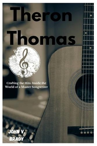 Theron Thomas: Crafting the Hits: Inside the World of a Master Songwriter