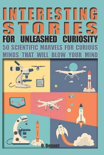 Interesting Stories for Unleashed Curiosity: 50 Scientific Marvels for Curious Minds That Will Blow Your Mind