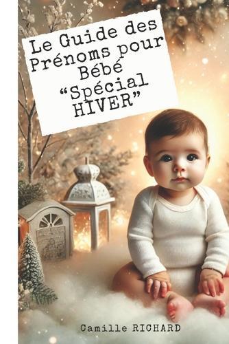 Prénoms d'Hiver pour votre bébé: Le Guide des Prénoms pour Bébé INSPIRES DE LA MAGIE DE NOËL ET NOUVEL AN