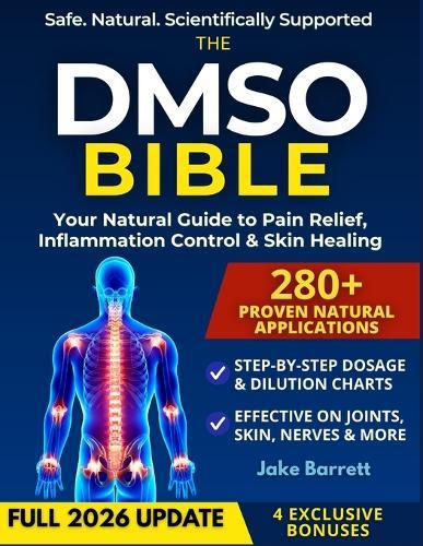The Dmso Bible: Your Practical Guide to Safe, Natural Pain Relief and Lasting Healing With Detailed Dosage Guides & Real Success Stories.