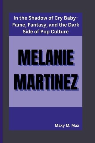 Melanie Martinez: In the Shadow of Cry Baby-Fame, Fantasy, and the Dark Side of Pop Culture