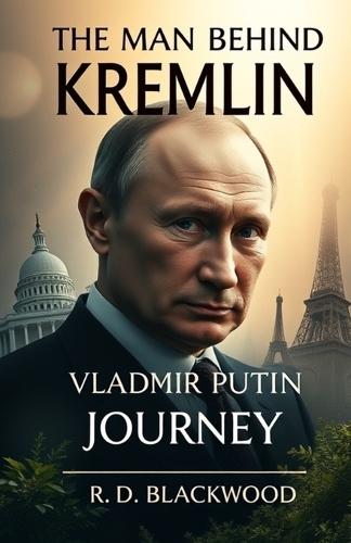 The Man Behind the Kremlin: Vladimir Putin's Journey