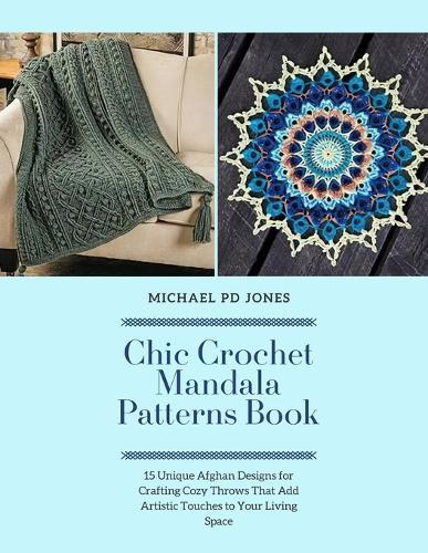 Chic Crochet Mandala Patterns Book: 15 Unique Afghan Designs for Crafting Cozy Throws That Add Artistic Touches to Your Living Space