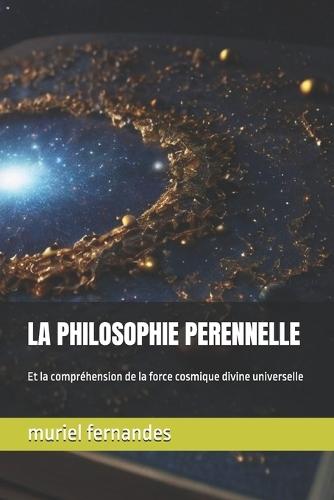 La Philosophie Perennelle: Et la compréhension de la force cosmique divine universelle