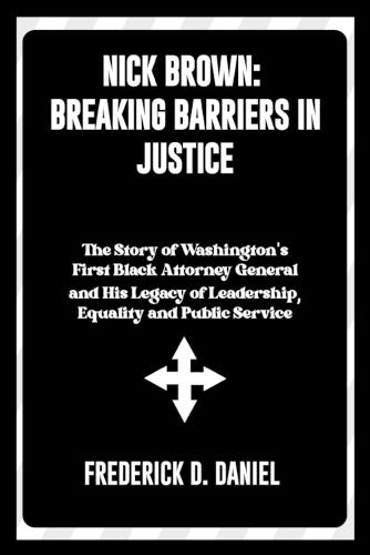 Nick Brown: Breaking Barriers in Justice: The Story of Washington's First Black Attorney General and His Legacy of Leadership, Equality and Public Service