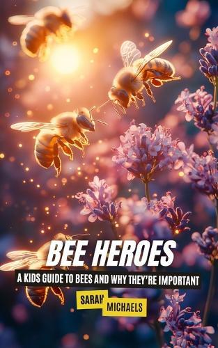 Bee Heroes: A Kids Guide to Bees and Why They're Important