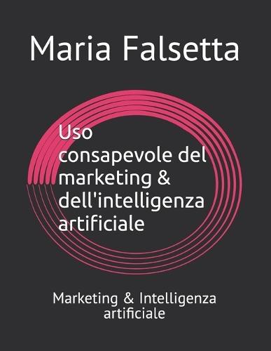 Uso consapevole del marketing & dell'intelligenza artificiale: Marketing & Intelligenza artificiale