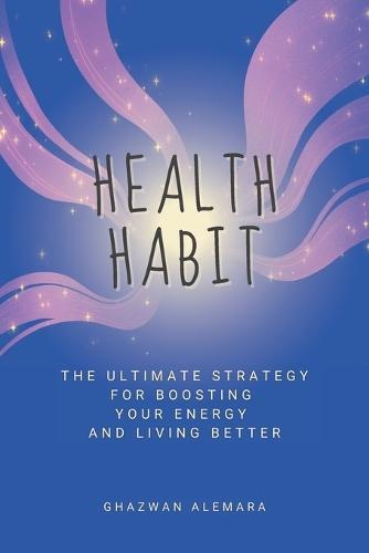 Health Habit: The Ultimate Strategy for Boosting Your Energy and Living Better