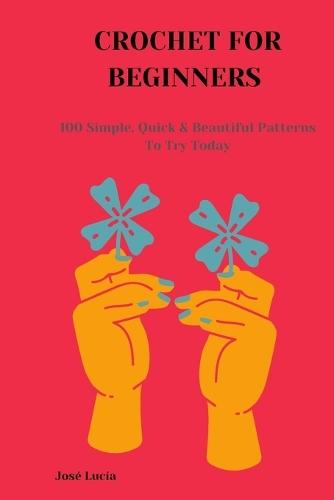 Crochet for Beginners: 100 Simple, Quick & Beautiful Patterns to Try Today