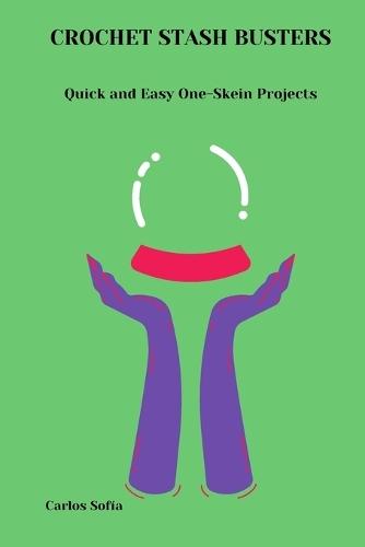 Crochet Stash Busters: Quick and Easy One-Skein Projects