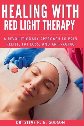 Healing With Red Light Therapy: A Revolutionary Approach to Pain Relief, Fat Loss, and Anti-Aging