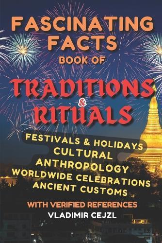 Fascinating Facts Book of Traditions and Rituals: Discover 500+ Mind-Blowing Traditions, Cultural Celebrations, Festivals, Ancient Customs and Sacred Rituals Around the World With Research References