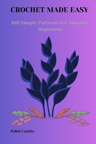 Crochet Made Easy: 100 Simple Patterns for Absolute Beginners